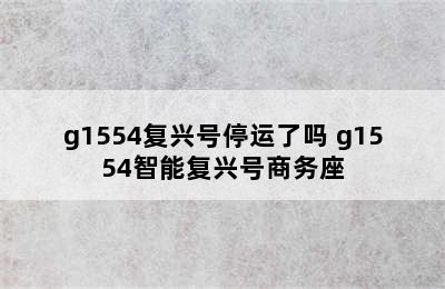 g1554复兴号停运了吗 g1554智能复兴号商务座